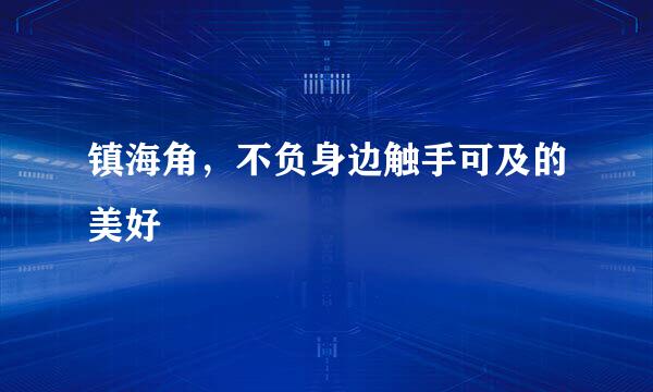 镇海角,不负身边触手可及的美好