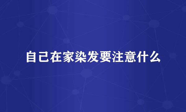 自己在家染发要注意什么