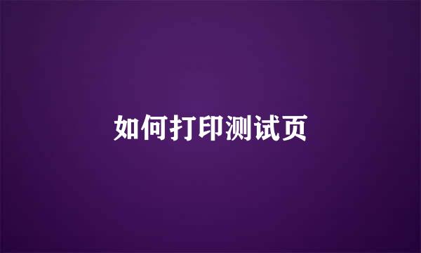 如何打印测试页