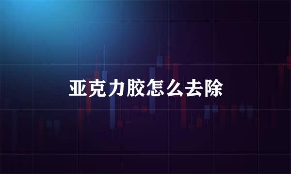 亚克力胶怎么去除