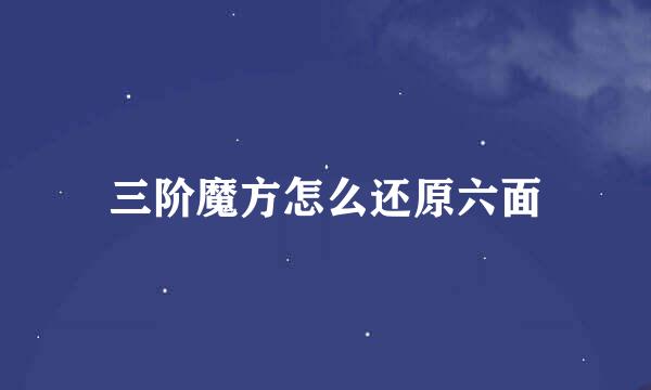 三阶魔方怎么还原六面