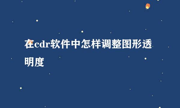 在cdr软件中怎样调整图形透明度
