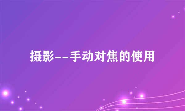 摄影--手动对焦的使用