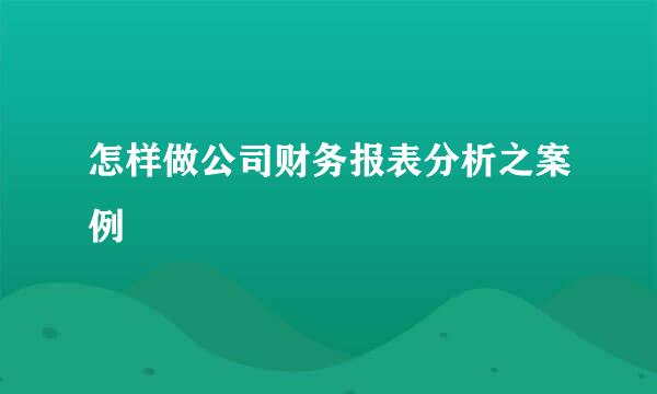 怎样做公司财务报表分析之案例