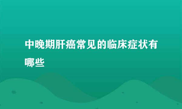 中晚期肝癌常见的临床症状有哪些