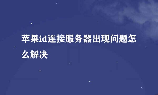 苹果id连接服务器出现问题怎么解决