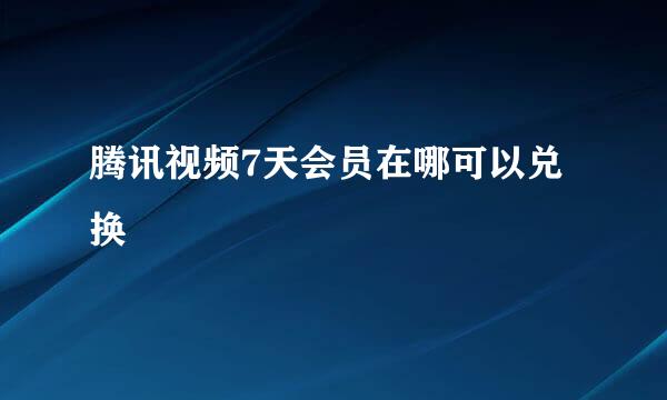腾讯视频7天会员在哪可以兑换