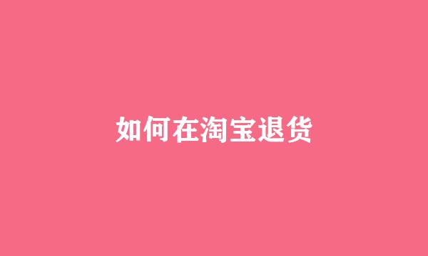 如何在淘宝退货