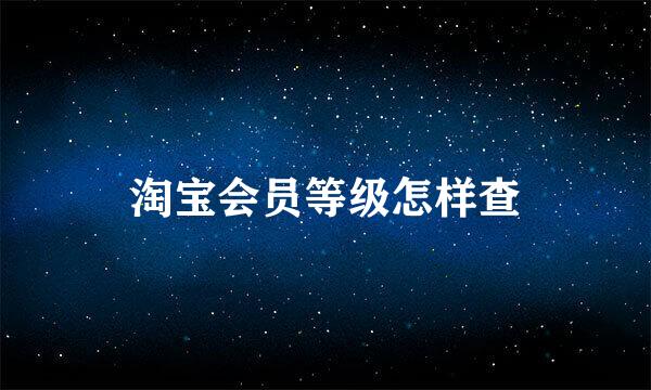 淘宝会员等级怎样查