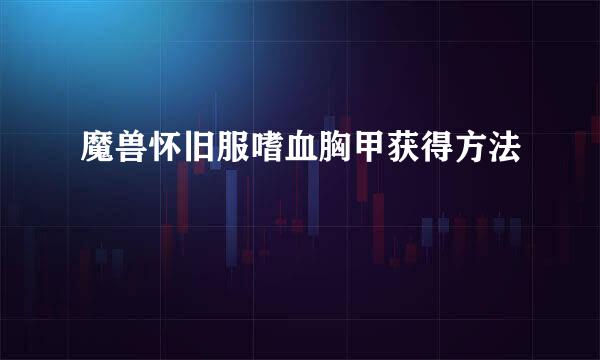 魔兽怀旧服嗜血胸甲获得方法