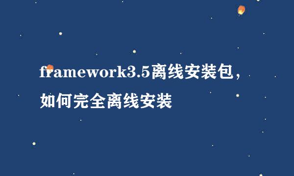 framework3.5离线安装包,如何完全离线安装