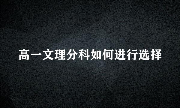 高一文理分科如何进行选择