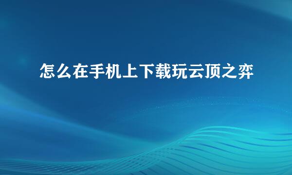 怎么在手机上下载玩云顶之弈