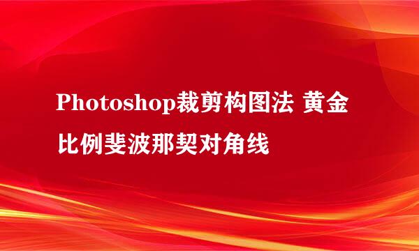 Photoshop裁剪构图法 黄金比例斐波那契对角线