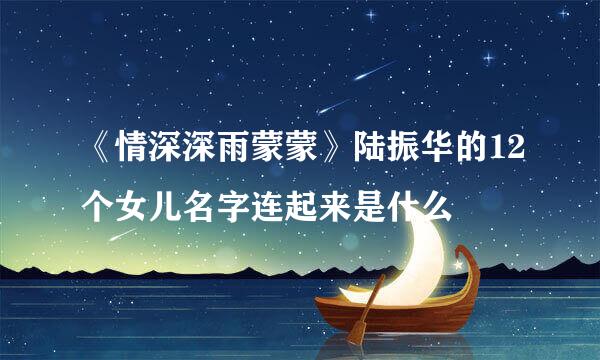 《情深深雨蒙蒙》陆振华的12个女儿名字连起来是什么