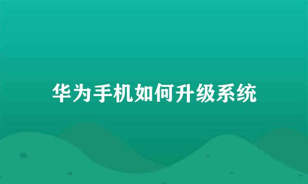 华为手机如何升级系统