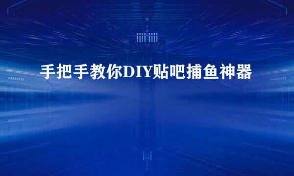 手把手教你DIY贴吧捕鱼神器