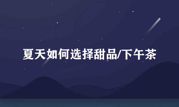 夏天如何选择甜品/下午茶