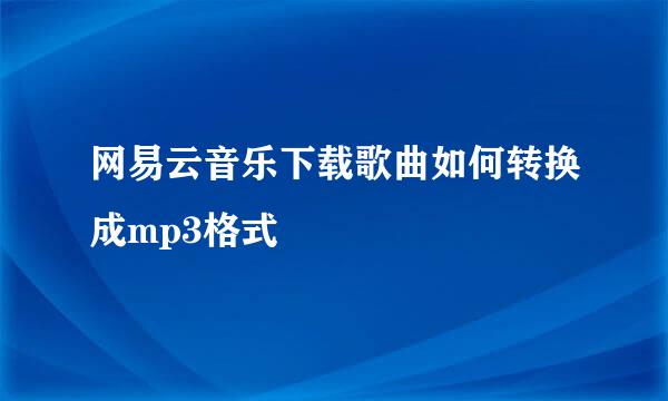 网易云音乐下载歌曲如何转换成mp3格式