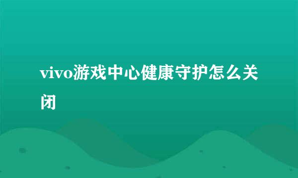 vivo游戏中心健康守护怎么关闭