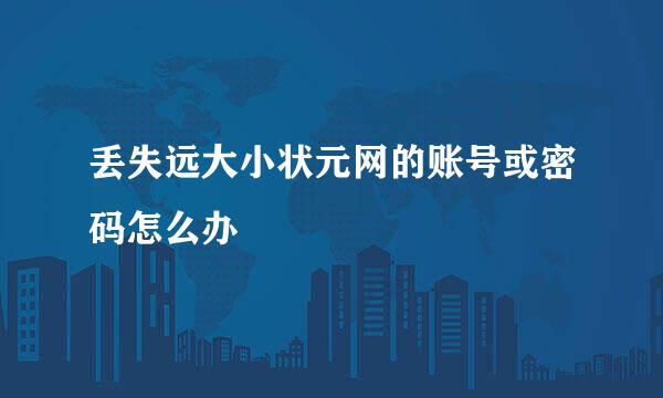 丢失远大小状元网的账号或密码怎么办