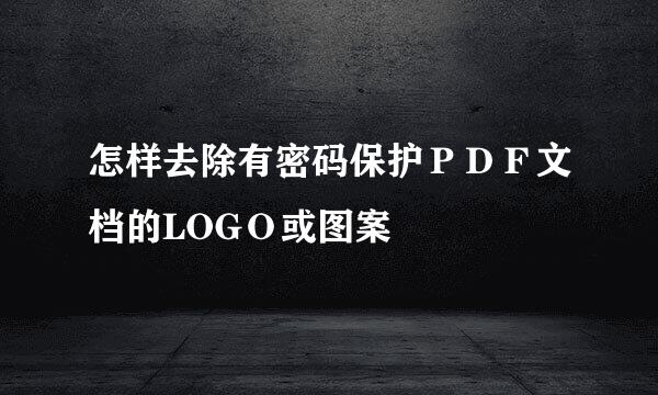 怎样去除有密码保护PDF文档的LOGO或图案