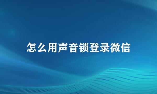 怎么用声音锁登录微信