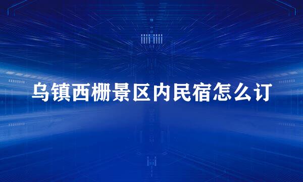 乌镇西栅景区内民宿怎么订