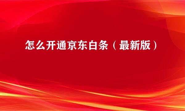 怎么开通京东白条（最新版）