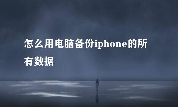 怎么用电脑备份iphone的所有数据