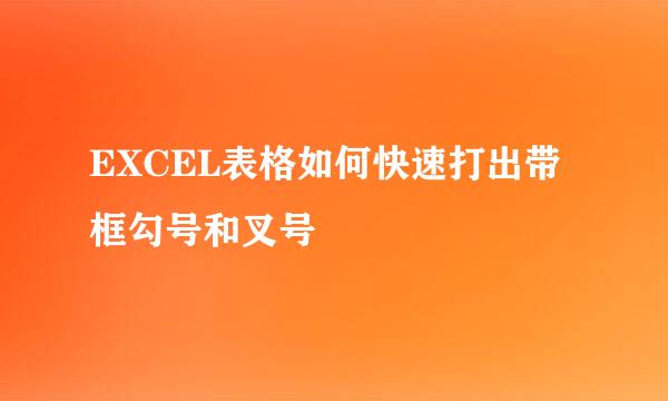 EXCEL表格如何快速打出带框勾号和叉号