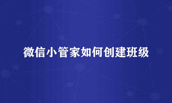 微信小管家如何创建班级