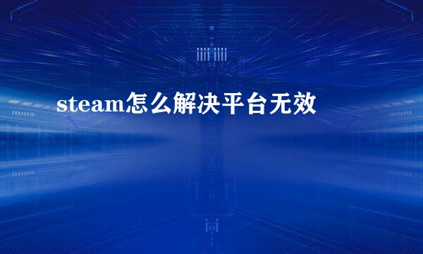steam怎么解决平台无效