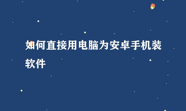 如何直接用电脑为安卓手机装软件