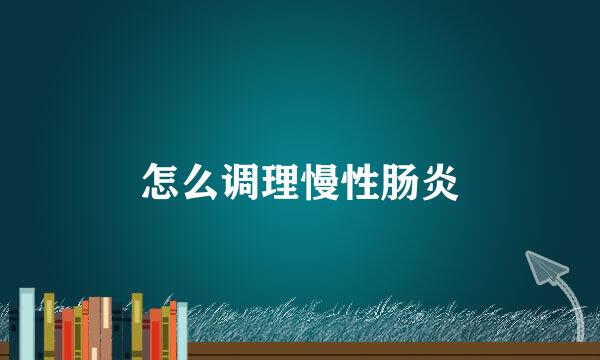 怎么调理慢性肠炎