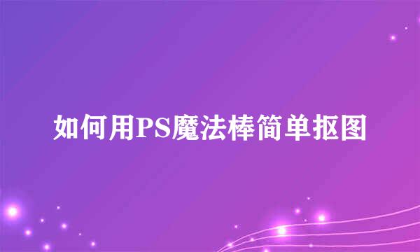 如何用PS魔法棒简单抠图