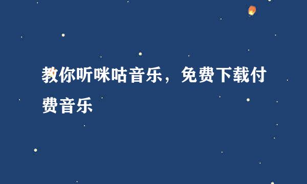教你听咪咕音乐，免费下载付费音乐
