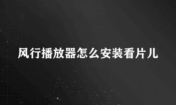 风行播放器怎么安装看片儿