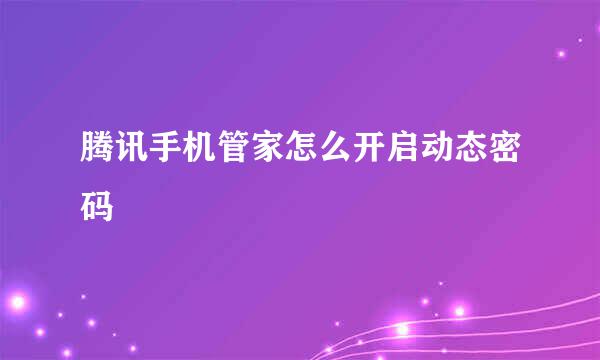 腾讯手机管家怎么开启动态密码