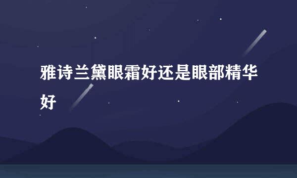雅诗兰黛眼霜好还是眼部精华好