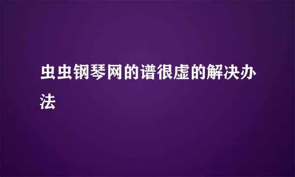 虫虫钢琴网的谱很虚的解决办法