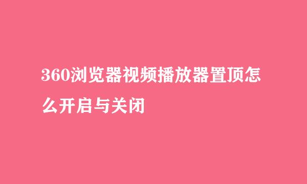 360浏览器视频播放器置顶怎么开启与关闭