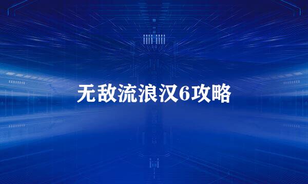 无敌流浪汉6攻略