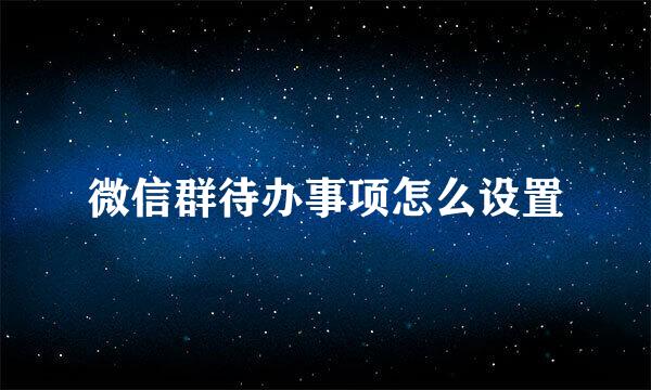 微信群待办事项怎么设置