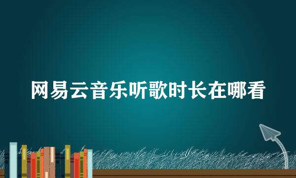 网易云音乐听歌时长在哪看
