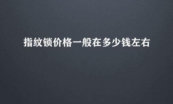指纹锁价格一般在多少钱左右