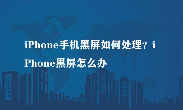 iPhone手机黑屏如何处理？iPhone黑屏怎么办