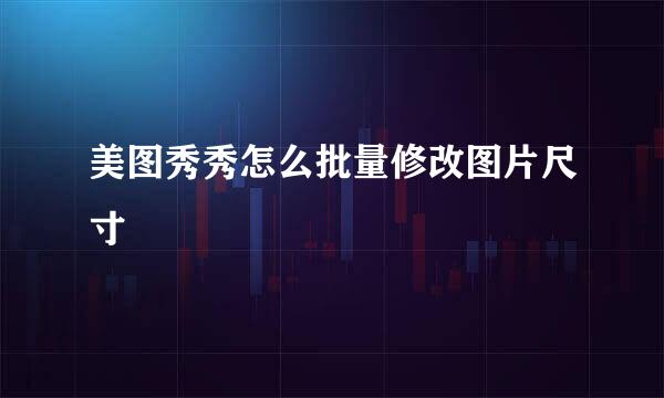 美图秀秀怎么批量修改图片尺寸