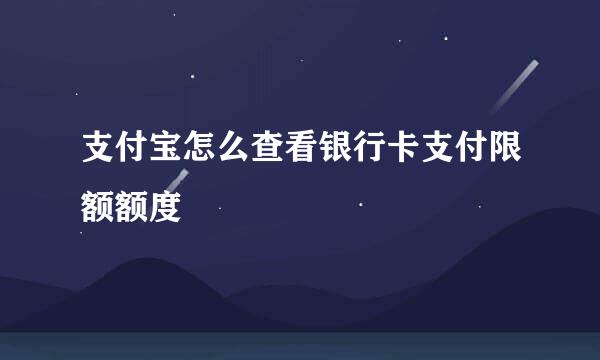 支付宝怎么查看银行卡支付限额额度