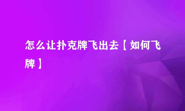 怎么让扑克牌飞出去【如何飞牌】